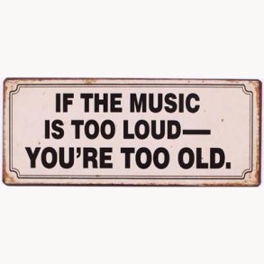 Metal sign - If the music is too loud, you're too old