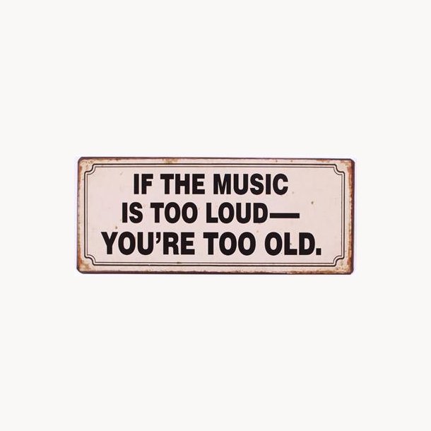 Metal sign - If the music is too loud, you're too old