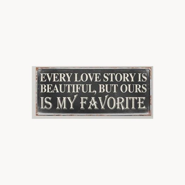 Metal Sign - Every love story is beautiful, but ours is my favorite