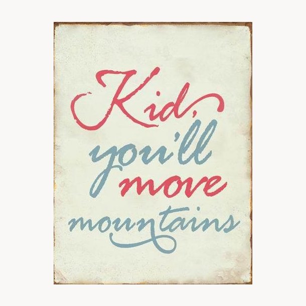 Skilt  - Kid you'll move mountains