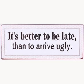 Sign - It's better to be late, than to arrive ugly
