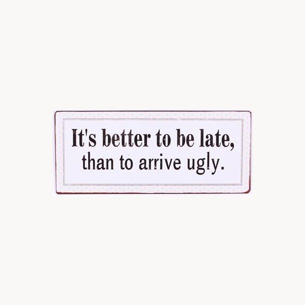 Sign - It's better to be late, than to arrive ugly