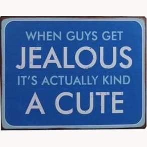 Sign - When guys get ljealous it's actually kind a cute