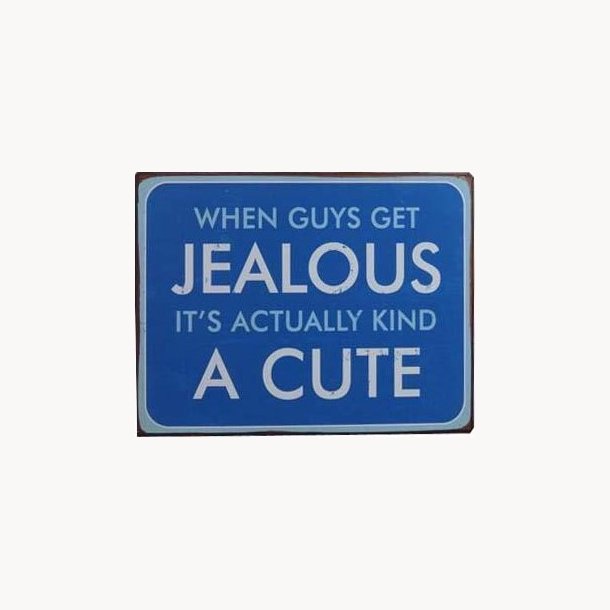 Sign - When guys get ljealous it's actually kind a cute