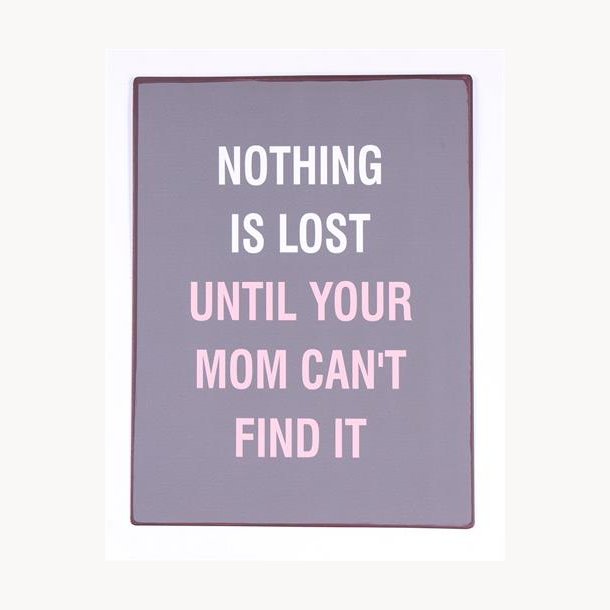 Skilt - Nothing is lost until your mom can't find it
