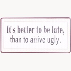 Magnet - It's better to be late, than to arrive ugly.