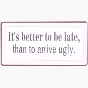 Magnet - It's better to be late, than to arrive ugly.