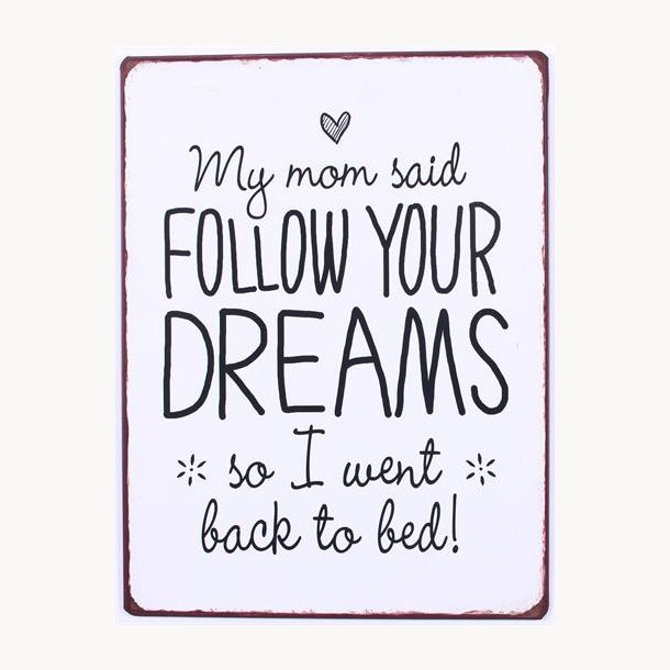 Skilt - my mom said, follow your dreams...