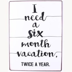 Skilt - I need a six month vacation,, twice a year