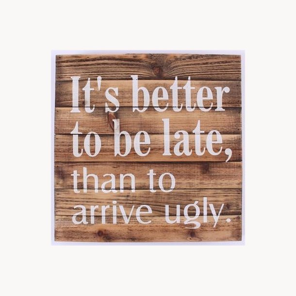 Wood Sign - It's better to be late, than to arrive ugly