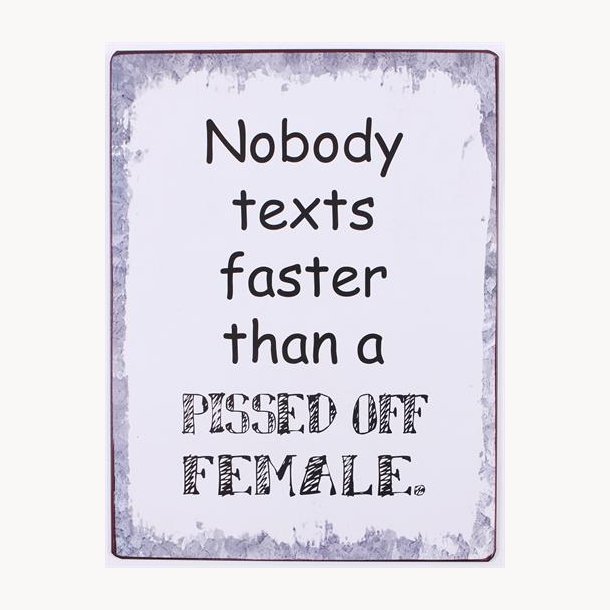 Skilt - Nobody texts faster than a pissed off female