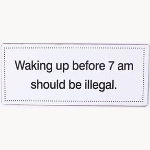 Sign - Waking up before 7 am should be illegal.