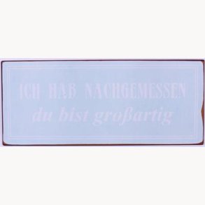 Skilt- Ich hab nachgemessen du bist grossartig