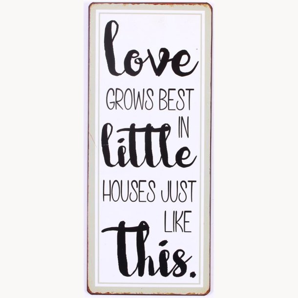 Skilt - Love grows best in little houses...