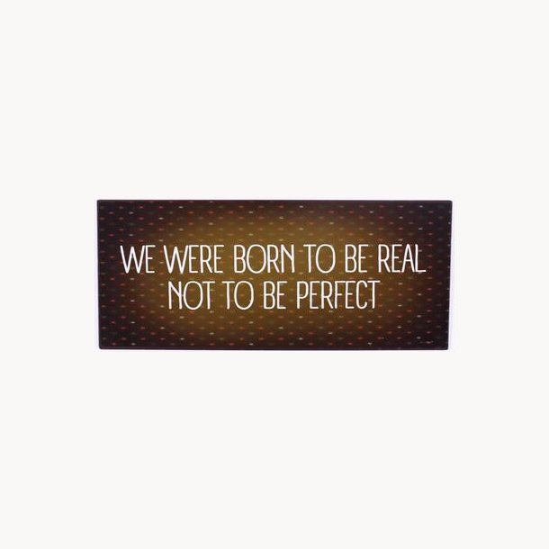 Sign - We were born to be real not to be perfect