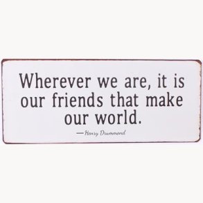 Skilt - Wherever we are, it is our friends that make our world