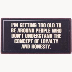 Magnet - I'm getting to old to be around people who...