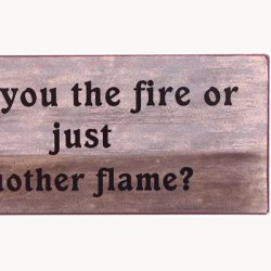 Sign - Are you the fire or just another flame?