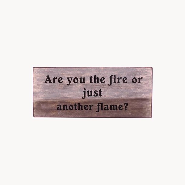 Sign - Are you the fire or just another flame?