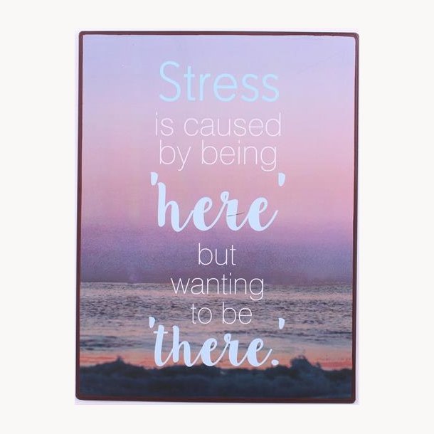 Sign - Stress is caused by being "here"....