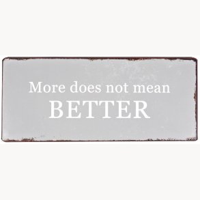 Skilt - More does not mean BETTER