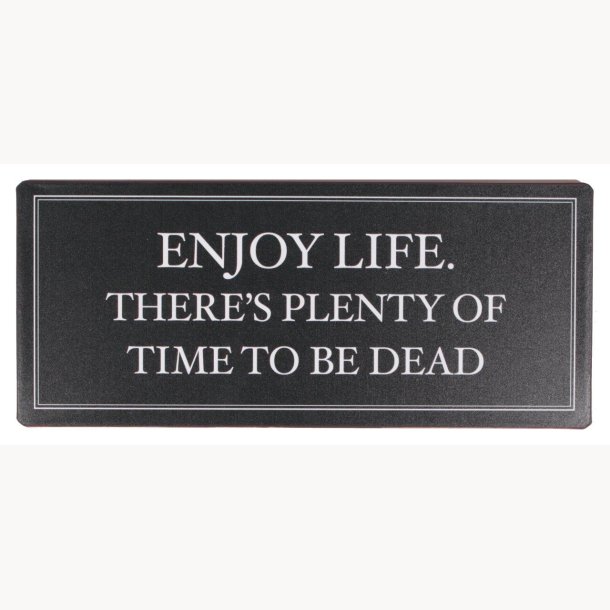 Skilt - Enjoy life. There's plenty of time to be dead